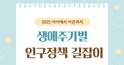 2025 아이에서 어른까지 생애주기별 인구정책 길잡이
(새창열림)