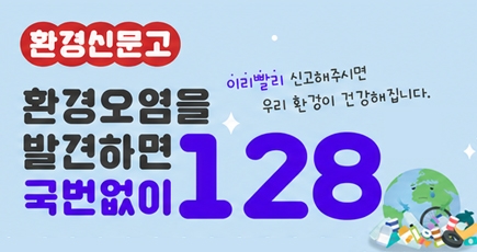 환경신문고 
환경오염을 발견하면 국번없이 128
이리 빨리 신고해주시면 우리 환경이 건강해집니다.