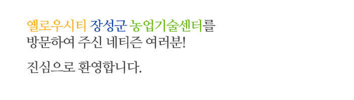 엘로우시티 장성군 농업기술센터를 방문하여 주신
네티즌 여러분! 진심으로 환영합니다.