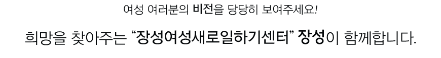 여성 여러분의 비전을 당당히 보여주세요! 희망을 찾아주는 장성여성새로일하기센터가 함께합니다.