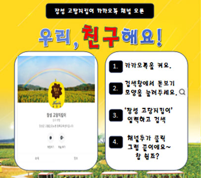 장성 고담 지킴이 카카오톡 채널 오픈 우리, 친구해요! 1.카카오톡을 켜요. 2.검색창에서 돋보기 모양을 눌러주세요. 3. '장성 고담지킴이' 입력하고 검색 4. 채널추가 클릭 그럼 끝이에요~참 쉽죠?