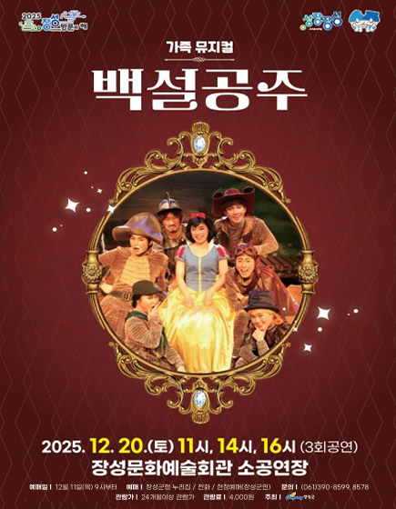 성장장성 2025 장성방문의 해
	가족뮤지컬 백설공주 2025.12.20.(토) 11시, 14시, 16시(3회공연)장성문화예술회관 소공연장 	
	예매일 : 12월 11일(목) 오전 9시부터 / 예매 : 장성군청 누리집, 전화, 현장예매(장성군민) / 문의 : 061-390-8599, 8578 / 관림가 : 24개월 이상 관람가 / 관람료 : 4,000원 / 주최 : 장성군 