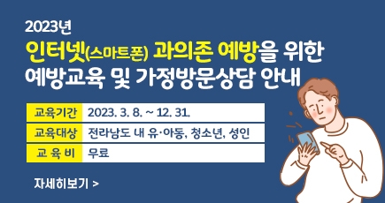  2023년 인터넷(스마트폰) 과의존 예방을 위한 예방교육 및 가정방문상담 안내
교육기간 : 2023. 3. 8. ~ 12. 31.
교육대상 : 전라남도 내 유·아동, 청소년, 성인
교 육 비 : 무료
자세히보기
(새창열림)