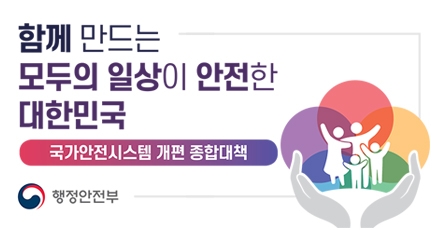 함께 만드는 모두의 일상이 안전한 대한민국 국가안전시스템 개편 종합대책
행정안전부
(새창열림)