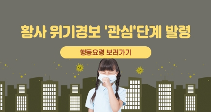 황사 위기경보 관심 단계 발령
행동요령 보러가기
(새창열림)