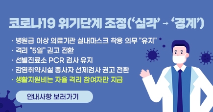 코로나19 위기단계 조정(심각→ 경계)
병원급 이상 의료기관 실내마스크 착용 의무  유지
격리 5일 권고 전환
선별진료소 pcr 검사 유지
감염취약시설 종사자 선제검사 권고 전환
생활지원비는 자율격리 참여자 만 지급
안내사항 보러가기
(새창열림)