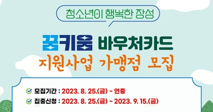 청소년이 행복한 장성
꿈키움 바우처카드 지원사업 가맹점 모집
모집기간 :2023.8.25.(금) ~연중
집중신청 : 2023.8.25.(금) ~ 2023.9.15.(금)
(새창열림)