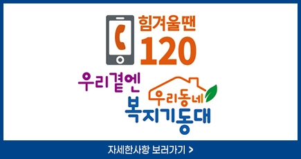 힘겨울 땐 120
우리 곁엔 우리 동네 복지 기동대
자세한 사항 보러가기
(새창열림)