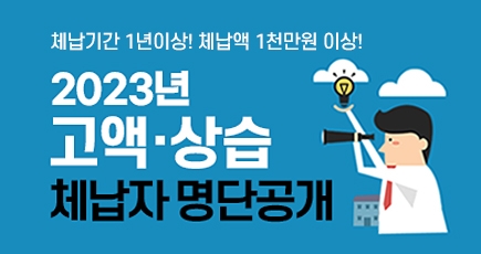 체납기간 1년이상! 체납액 1천만원 이상!
2023년 고액 · 상습 체납자 명단 공개
(새창열림)