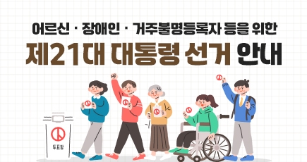 어르신 · 장애인 · 거주불명등록자 등을 위한 제21대 대통령 선거 안내
(새창열림)