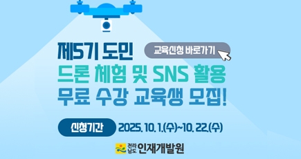 제5기 도민 드록 체험 및 SNS 활용 무료 수강 교육생 모집!
신청기간 : 2025.10.1.(수) ~ 10.22.(수)
교육신청 바로가
전라남도 인재개발원
(새창열림)