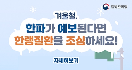 겨울철, 한파가 예보된다면 한랭질환을 조심하세요!
자세히보기
(새창열림)